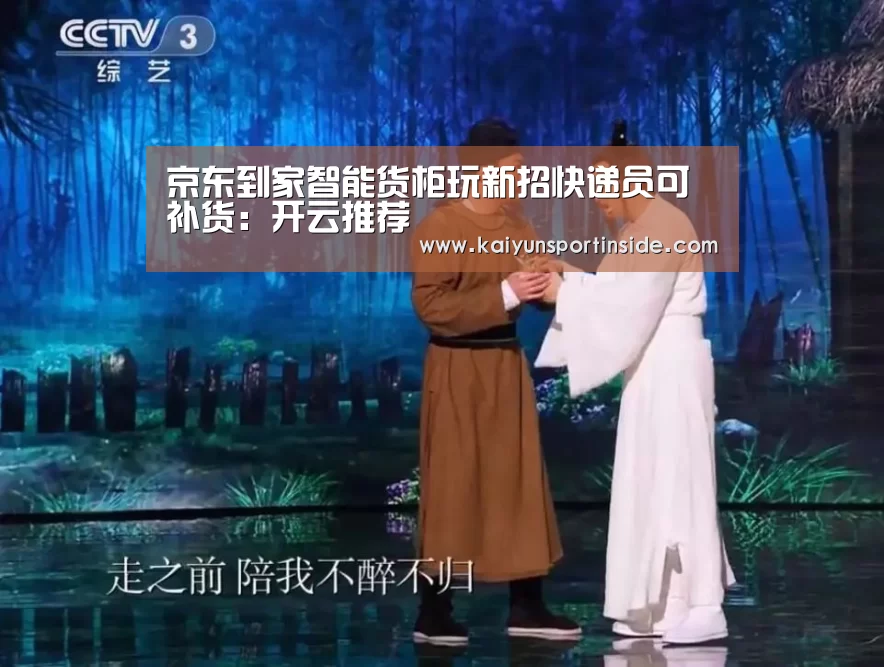 京东到家智能货柜玩新招快递员可补货:开云推荐(图3) 开云热点