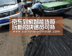 京东到家智能货柜玩新招快递员可补货：开云推荐