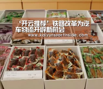 ‘开云推荐’铁路改革为汽车物流开辟新机会(图1) 开云聚合