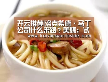 开云推荐|洛克希德·马丁公司什么来路?美媒:试图控制美国的“影子政府”(图3) 开云热点