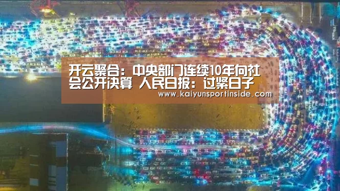 开云聚合:中央部门连续10年向社会公开决算 人民日报:过紧日子 晒明白账