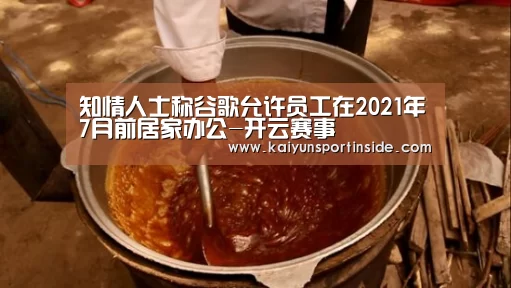 知情人士称谷歌允许员工在2021年7月前居家办公-开云赛事(图1) 开云热点