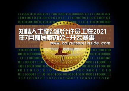 知情人士称谷歌允许员工在2021年7月前居家办公-开云赛事(图2) 开云推荐