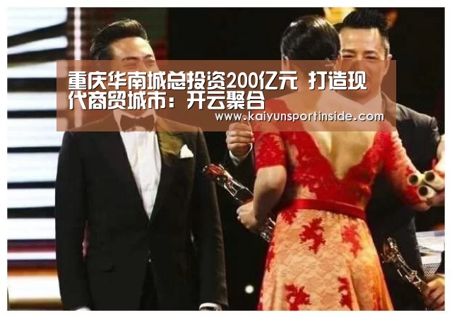 重庆华南城总投资200亿元 打造现代商贸城市:开云聚合(图2) 开云赛事