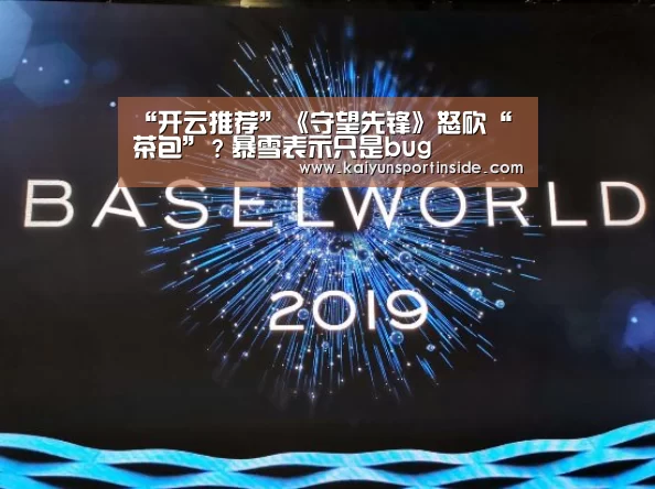 “开云推荐”《守望先锋》怒砍“茶包”?暴雪表示只是bug(图1) 开云热点